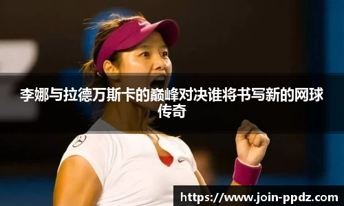 李娜与拉德万斯卡的巅峰对决谁将书写新的网球传奇
